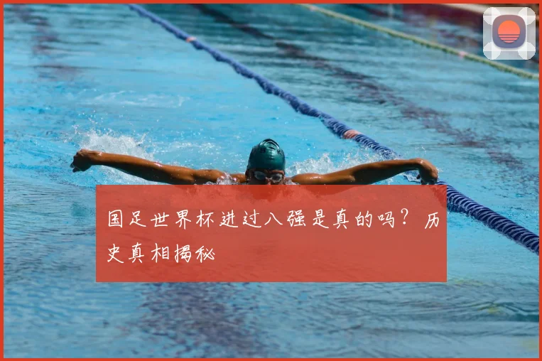 国足世界杯进过八强是真的吗？历史真相揭秘