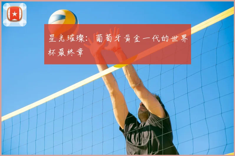星光璀璨：葡萄牙黄金一代的世界杯最终章
