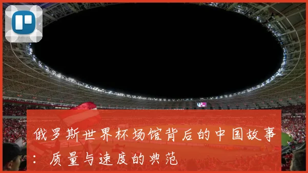 俄罗斯世界杯场馆背后的中国故事：质量与速度的典范