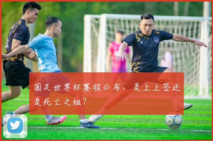 国足世界杯赛程公布，是上上签还是死亡之组？