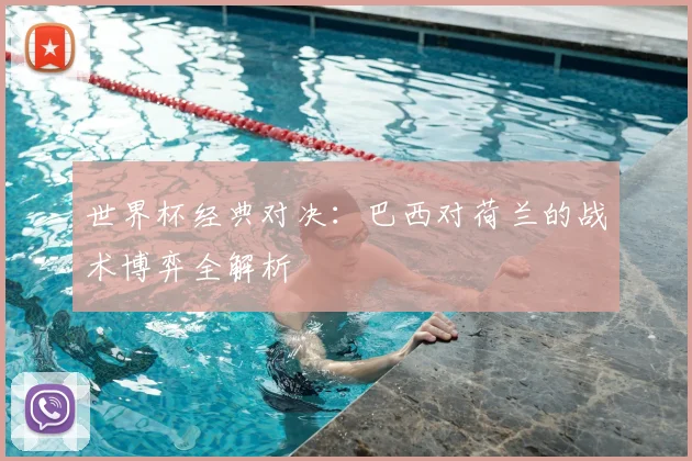 世界杯经典对决:巴西对荷兰的战术博弈全解析