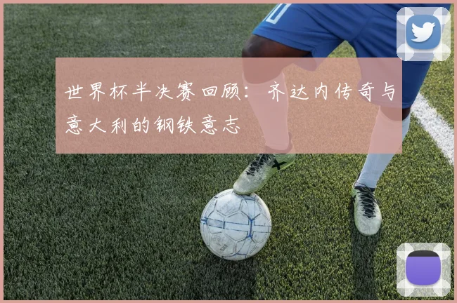 世界杯半决赛回顾：齐达内传奇与意大利的钢铁意志