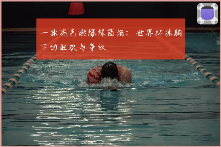 一抹亮色燃爆绿茵场：世界杯抹胸下的狂欢与争议