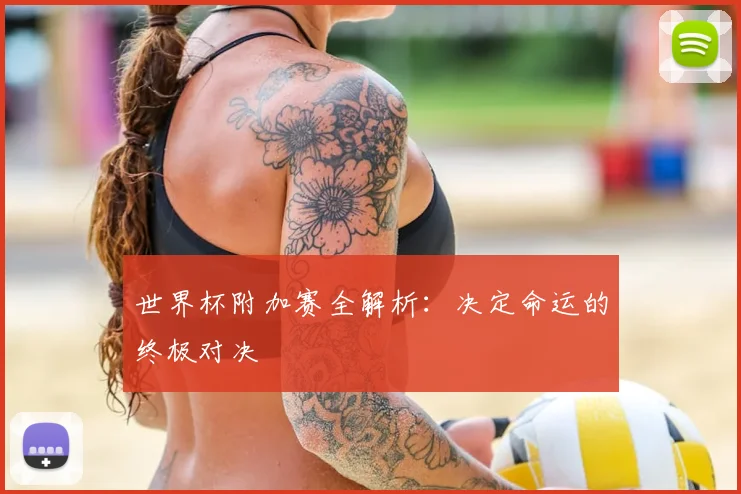 世界杯附加赛全解析：决定命运的终极对决