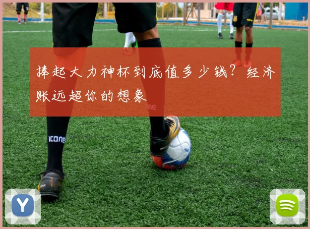 捧起大力神杯到底值多少钱?经济账远超你的想象