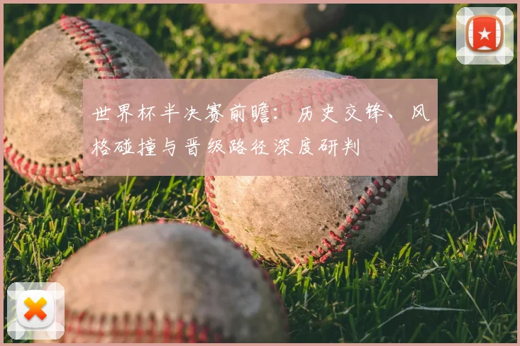 世界杯半决赛前瞻：历史交锋、风格碰撞与晋级路径深度研判