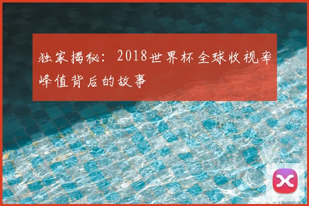 独家揭秘：2018世界杯全球收视率峰值背后的故事