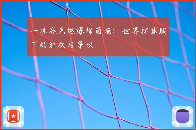 一抹亮色燃爆绿茵场:世界杯抹胸下的狂欢与争议