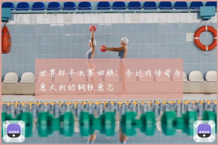 世界杯半决赛回顾：齐达内传奇与意大利的钢铁意志