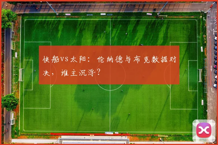快船vs太阳：伦纳德与布克数据对决，谁主沉浮？