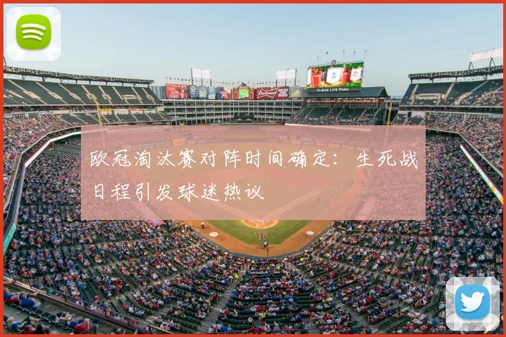 欧冠淘汰赛对阵时间确定：生死战日程引发球迷热议