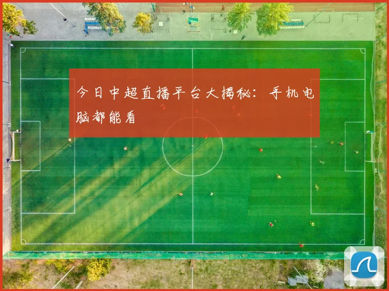 今日中超直播平台大揭秘：手机电脑都能看