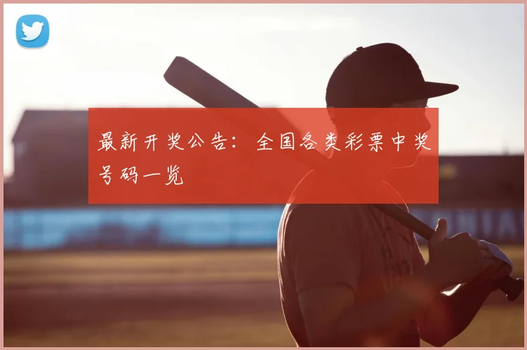 最新开奖公告：全国各类彩票中奖号码一览