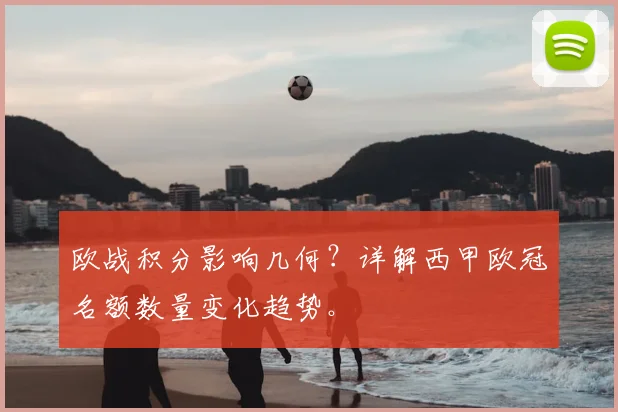 欧战积分影响几何？详解西甲欧冠名额数量变化趋势。