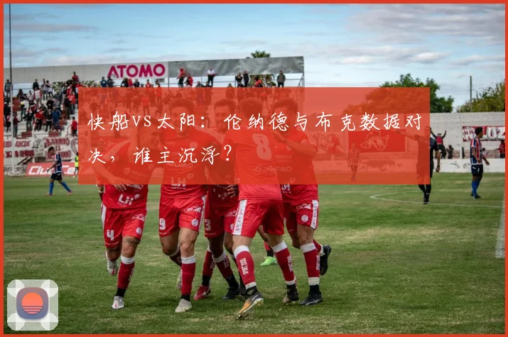 快船vs太阳：伦纳德与布克数据对决，谁主沉浮？