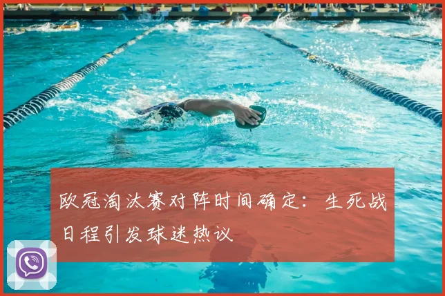 欧冠淘汰赛对阵时间确定：生死战日程引发球迷热议