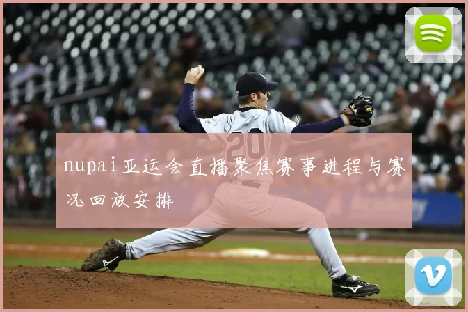 nupai亚运会直播聚焦赛事进程与赛况回放安排