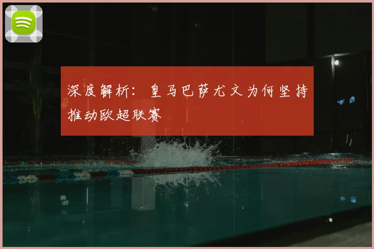 深度解析：皇马巴萨尤文为何坚持推动欧超联赛