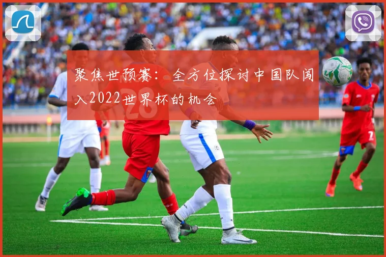 聚焦世预赛：全方位探讨中国队闯入2022世界杯的机会