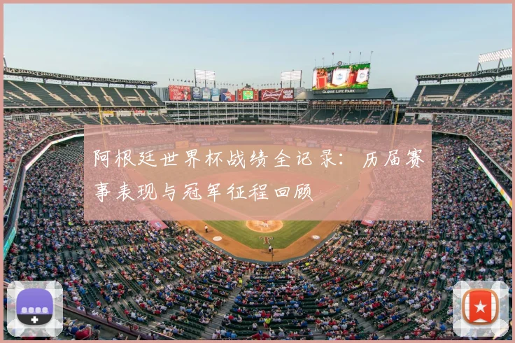 阿根廷世界杯战绩全记录：历届赛事表现与冠军征程回顾