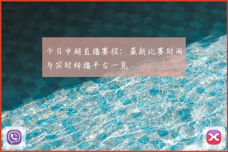 今日中超直播赛程：最新比赛时间与实时转播平台一览
