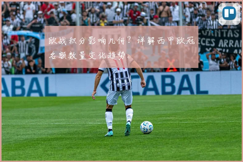 欧战积分影响几何？详解西甲欧冠名额数量变化趋势。