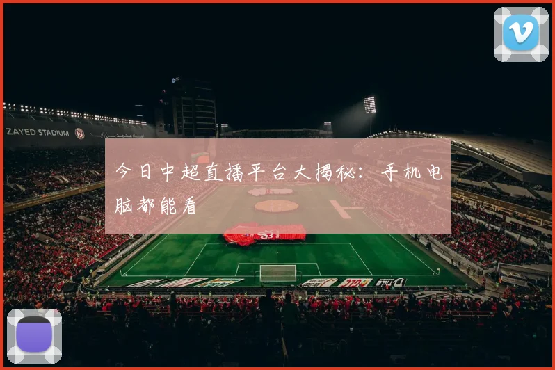 今日中超直播平台大揭秘：手机电脑都能看