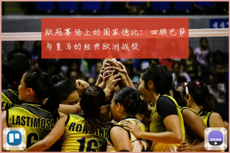 欧冠赛场上的国家德比：回顾巴萨与皇马的经典欧洲战役