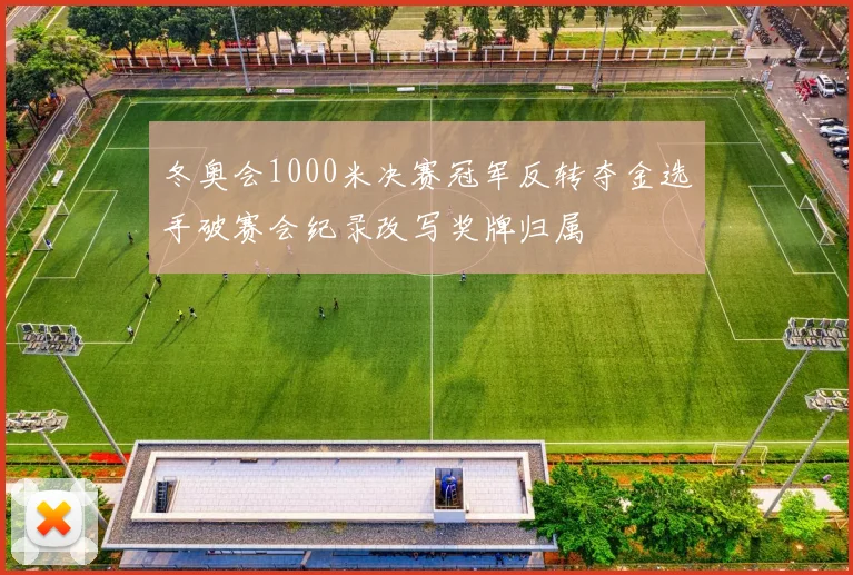 冬奥会1000米决赛冠军反转夺金选手破赛会纪录改写奖牌归属