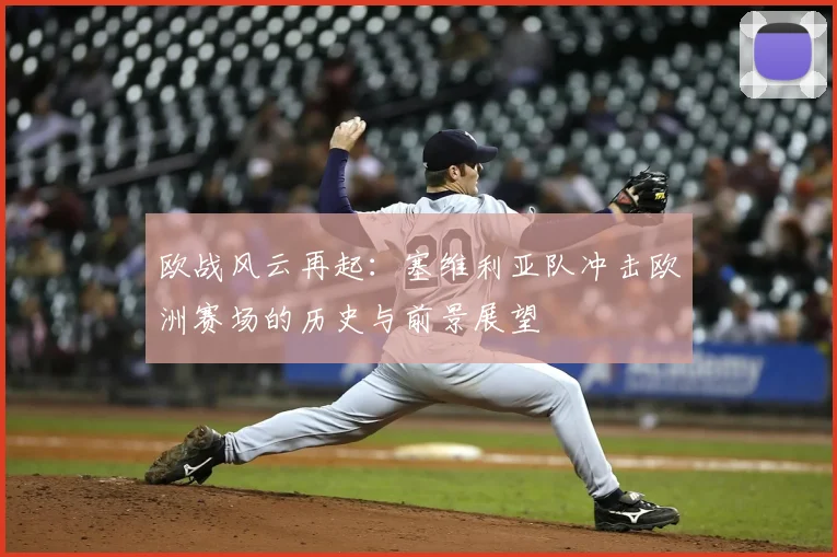 欧战风云再起：塞维利亚队冲击欧洲赛场的历史与前景展望