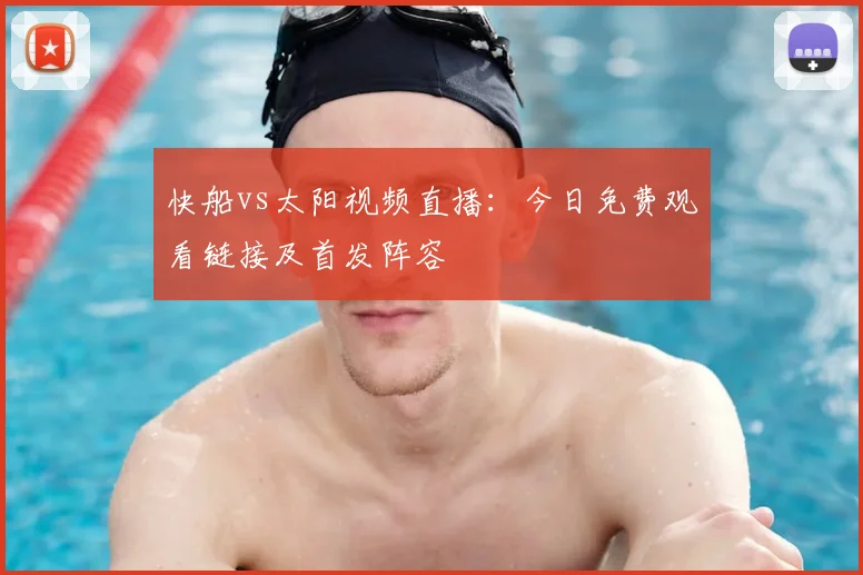 快船vs太阳视频直播:今日免费观看链接及首发阵容