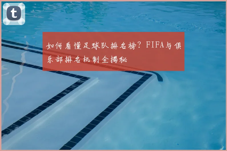如何看懂足球队排名榜？FIFA与俱乐部排名机制全揭秘