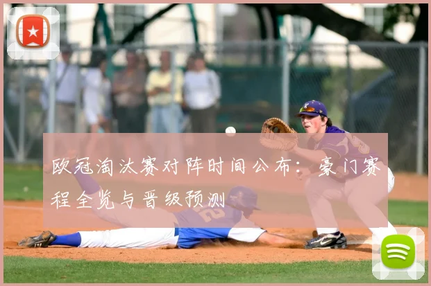 欧冠淘汰赛对阵时间公布：豪门赛程全览与晋级预测