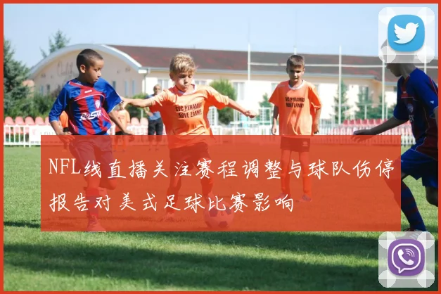 NFL线直播关注赛程调整与球队伤停报告对美式足球比赛影响