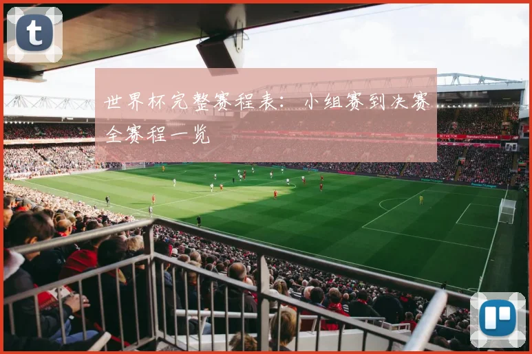世界杯完整赛程表：小组赛到决赛全赛程一览