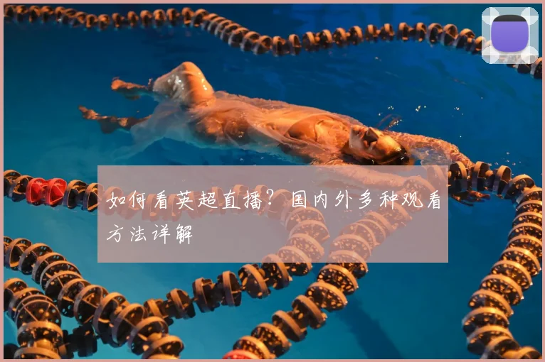 如何看英超直播？国内外多种观看方法详解